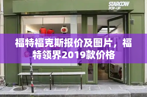 福特福克斯报价及图片，福特领界2019款价格