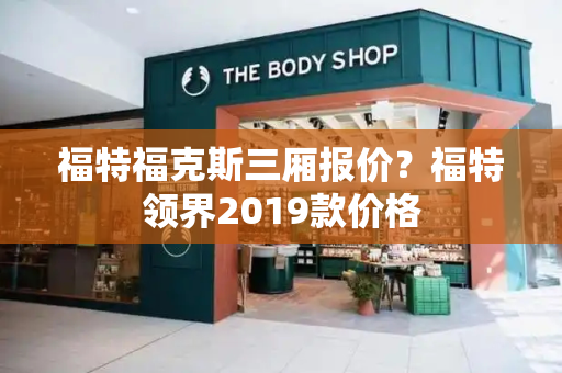 福特福克斯三厢报价？福特领界2019款价格