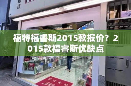 福特福睿斯2015款报价？2015款福睿斯优缺点
