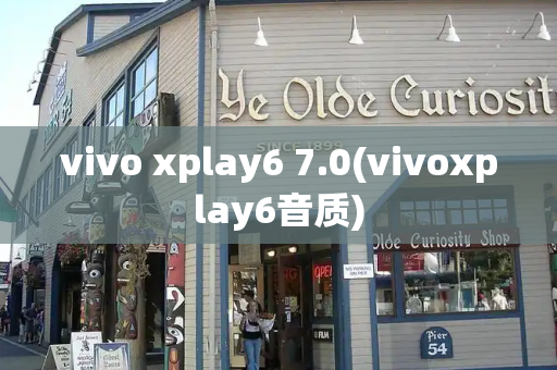 vivo xplay6 7.0(vivoxplay6音质)