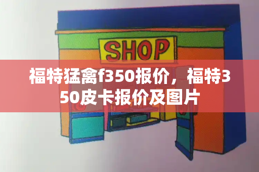 福特猛禽f350报价，福特350皮卡报价及图片