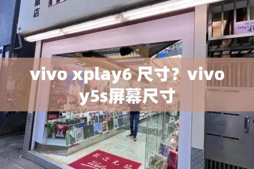 vivo xplay6 尺寸？vivoy5s屏幕尺寸-第1张图片-星选测评