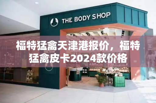 福特猛禽天津港报价，福特猛禽皮卡2024款价格-第1张图片-星选测评