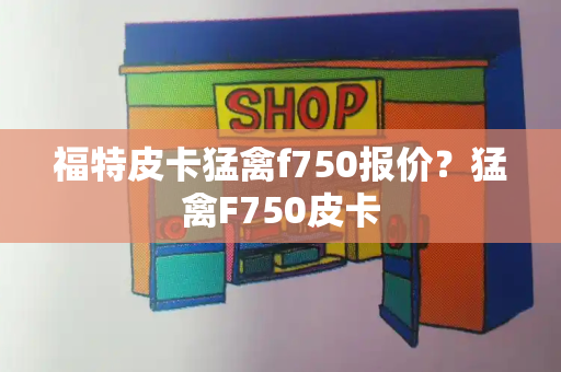 福特皮卡猛禽f750报价？猛禽F750皮卡