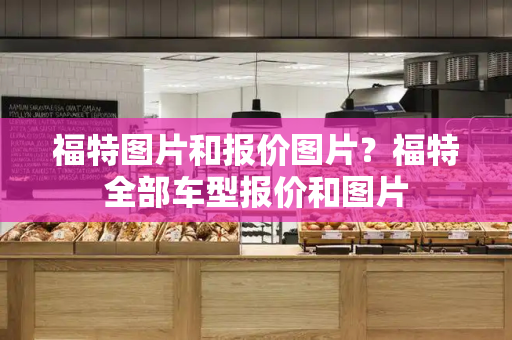 福特图片和报价图片？福特全部车型报价和图片-第1张图片-星选测评