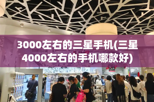 3000左右的三星手机(三星4000左右的手机哪款好)-第1张图片-星选测评