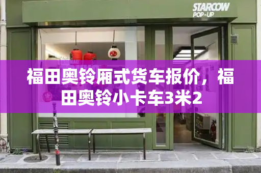 福田奥铃厢式货车报价，福田奥铃小卡车3米2-第1张图片-星选测评