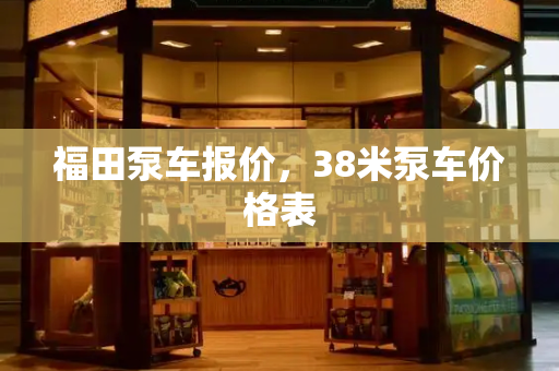 福田泵车报价，38米泵车价格表