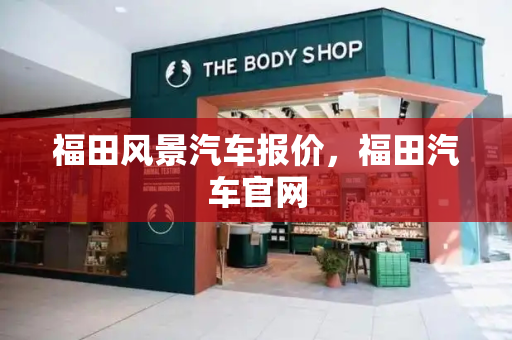 福田风景汽车报价，福田汽车官网-第1张图片-星选测评