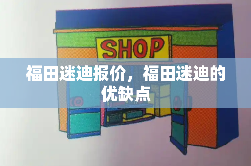 福田迷迪报价，福田迷迪的优缺点