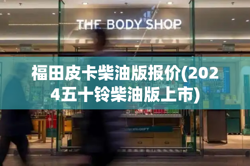 福田皮卡柴油版报价(2024五十铃柴油版上市)-第1张图片-星选测评
