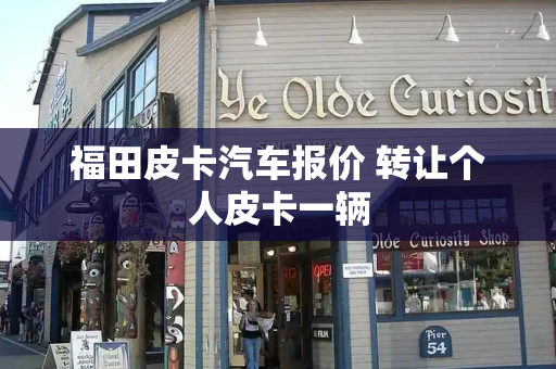 福田皮卡汽车报价 转让个人皮卡一辆