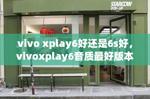 vivo xplay6好还是6s好，vivoxplay6音质最好版本