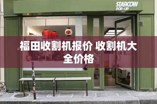 福田收割机报价 收割机大全价格-第1张图片-星选测评
