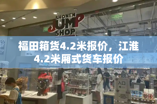 福田箱货4.2米报价，江淮4.2米厢式货车报价