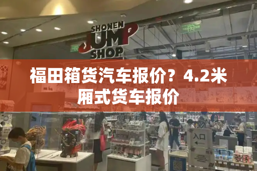 福田箱货汽车报价？4.2米厢式货车报价-第1张图片-星选测评