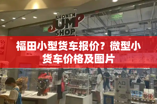福田小型货车报价？微型小货车价格及图片