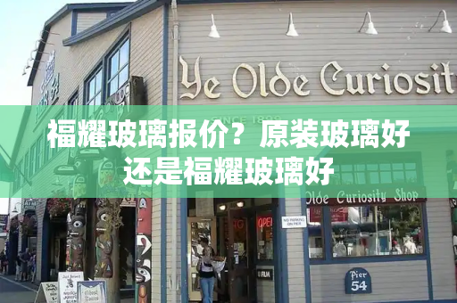 福耀玻璃报价？原装玻璃好还是福耀玻璃好