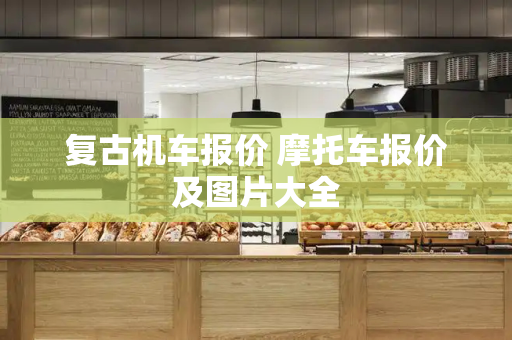 复古机车报价 摩托车报价及图片大全-第1张图片-星选测评