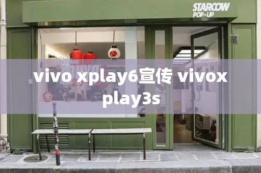vivo xplay6宣传 vivoxplay3s