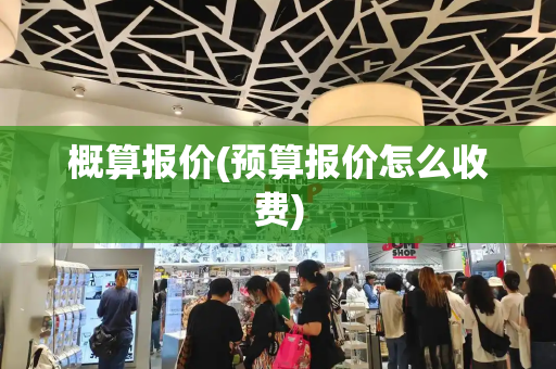 概算报价(预算报价怎么收费)