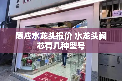 感应水龙头报价 水龙头阀芯有几种型号-第1张图片-星选测评