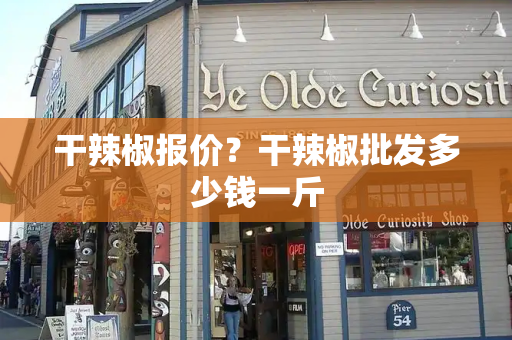 干辣椒报价？干辣椒批发多少钱一斤