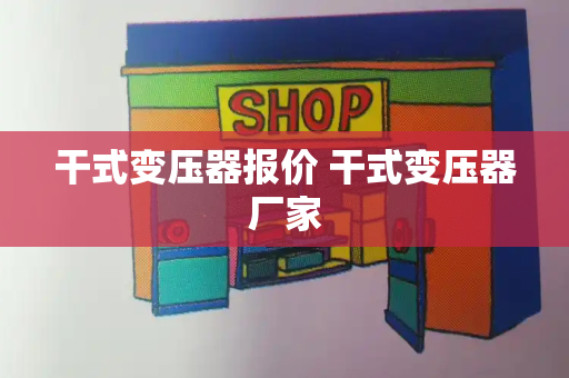 干式变压器报价 干式变压器厂家
