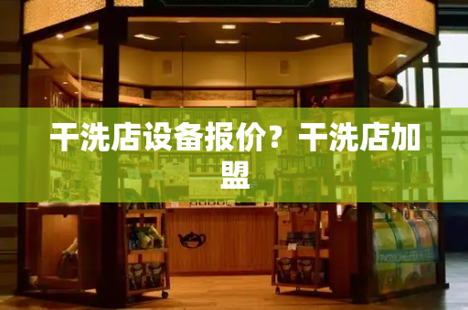 干洗店设备报价？干洗店加盟