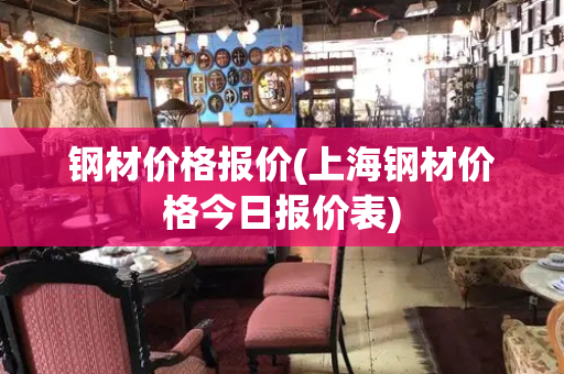 钢材价格报价(上海钢材价格今日报价表)