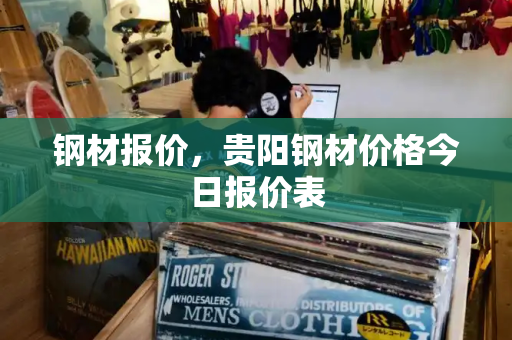 钢材报价，贵阳钢材价格今日报价表