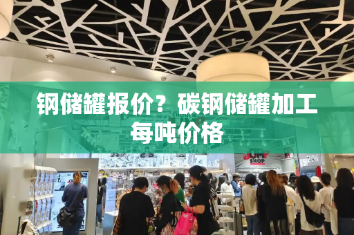 钢储罐报价？碳钢储罐加工每吨价格