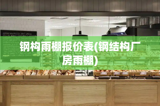 钢构雨棚报价表(钢结构厂房雨棚)