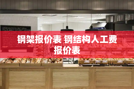 钢架报价表 钢结构人工费报价表-第1张图片-星选测评