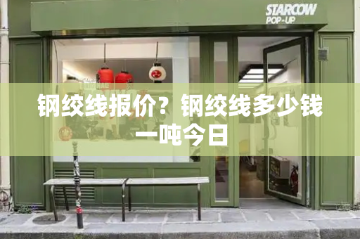 钢绞线报价？钢绞线多少钱一吨今日