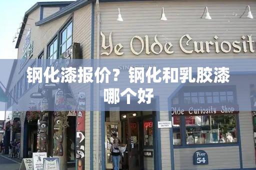 钢化漆报价？钢化和乳胶漆哪个好