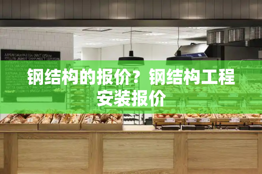钢结构的报价？钢结构工程安装报价