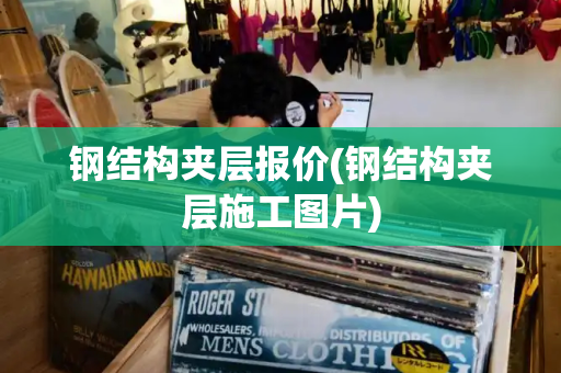 钢结构夹层报价(钢结构夹层施工图片)