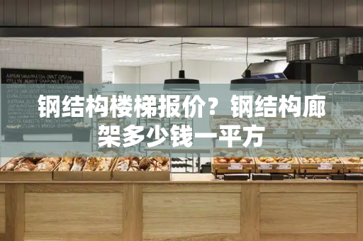 钢结构楼梯报价？钢结构廊架多少钱一平方