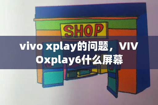 vivo xplay的问题，VIVOxplay6什么屏幕-第1张图片-星选测评