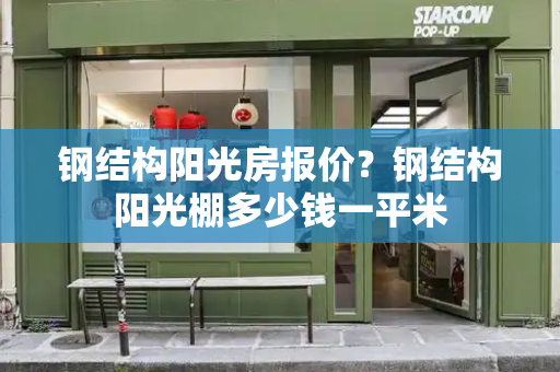 钢结构阳光房报价？钢结构阳光棚多少钱一平米