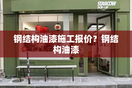 钢结构油漆施工报价？钢结构油漆