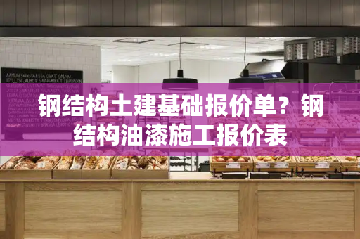 钢结构土建基础报价单？钢结构油漆施工报价表