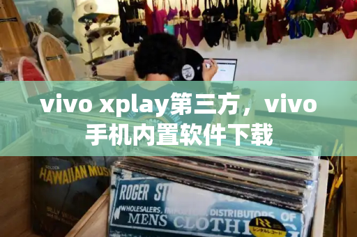 vivo xplay第三方，vivo手机内置软件下载-第1张图片-星选测评