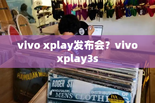 vivo xplay发布会？vivoxplay3s-第1张图片-星选测评