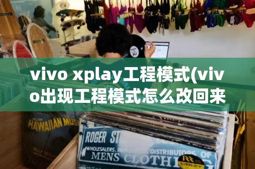 vivo xplay工程模式(vivo出现工程模式怎么改回来)