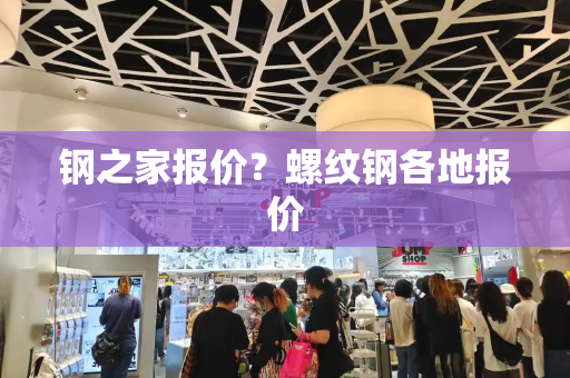 钢之家报价？螺纹钢各地报价