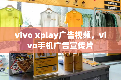 vivo xplay广告视频，vivo手机广告宣传片