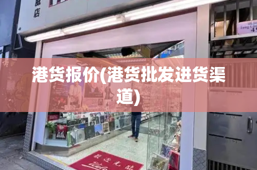 港货报价(港货批发进货渠道)