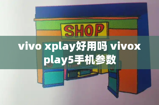 vivo xplay好用吗 vivoxplay5手机参数